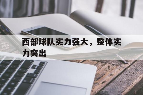 半岛体育APP-西部球队实力强大,整体实力突出
